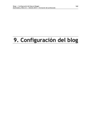 Blogs ::: Configuración del blog en Blogger                           160
Multimedia y Web 2.0 ::: Edición 2010 ::: Formación del profesorado




9. Configuración del blog
 