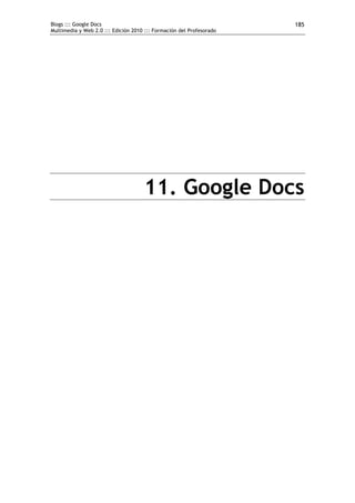 Blogs ::: Google Docs                                                 185
Multimedia y Web 2.0 ::: Edición 2010 ::: Formación del Profesorado




                                     11. Google Docs
 
