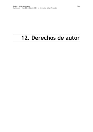 Blogs ::: Derechos de autor                                           222
Multimedia y Web 2.0 ::: Edición 2010 ::: Formación del profesorado




            12. Derechos de autor
 
