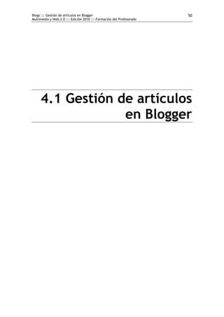 Blogs ::: Gestión de artículos en Blogger                             50
Multimedia y Web 2.0 ::: Edición 2010 ::: Formación del Profesorado




     4.1 Gestión de artículos
                  en Blogger
 