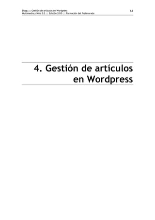 Blogs ::: Gestión de artículos en Wordpress                           63
Multimedia y Web 2.0 ::: Edición 2010 ::: Formación del Profesorado




          4. Gestión de artículos
                   en Wordpress
 