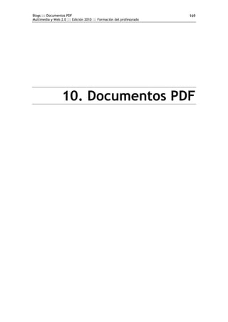 Blogs ::: Documentos PDF
Multimedia y Web 2.0 ::: Edición 2010 ::: Formación del profesorado
169
10. Documentos PDF
 