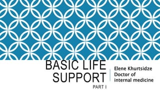 BASIC LIFE
SUPPORT
PART I
Elene Khurtsidze
Doctor of
internal medicine
 
