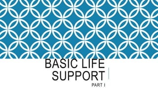 BASIC LIFE
SUPPORT
PART I
 