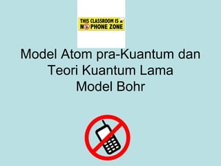Model Atom pra-Kuantum dan
Teori Kuantum Lama
Model Bohr
 