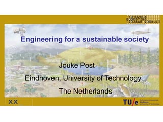 Engineering for a sustainable society


           Jouke Post
 Eindhoven, University of Technology
           The Netherlands
 
