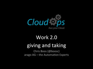 Work	
  2.0	
  
   giving	
  and	
  taking	
  
          Chris	
  Boos	
  (@boosc)	
  
arago	
  AG	
  –	
  the	
  Automa?on	
  Experts	
  
 
