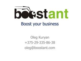 Boost your business
Oleg Kuryan
+375-29-335-86-38
oleg@boostant.com
 