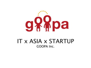IT x ASIA x STARTUP
      GOOPA Inc.
 