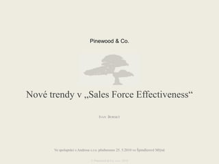 Pinewood & Co. Nové trendy v „Sales Force Effectiveness“ Ivan  Borský Ve spolupráci s Androsa s.r.o. předneseno 25. 5.2010 ve Špindlerově Mlýně © Pinewood & Co. s.r.o. 2010 