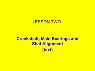 LESSON TWO
Crankshaft, Main Bearings and
Shaf Alignment
(text)
 