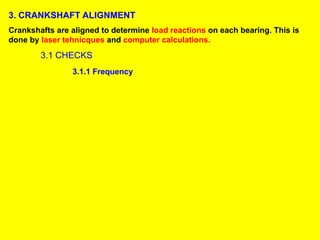 3. CRANKSHAFT ALIGNMENT
Crankshafts are aligned to determine load reactions on each bearing. This is
done by laser tehnicques and computer calculations.
3.1 CHECKS
3.1.1 Frequency
 