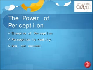 The Power of
Per cept i on
Exampl es of Per cept i onExampl es of Per cept i on
Per cept i on i s r eal i t y.Per cept i on i s r eal i t y.
Ask, not assume!Ask, not assume!
 