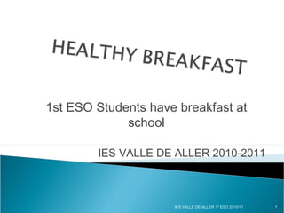1st ESO Students have breakfast at
school
IES VALLE DE ALLER 2010-2011
1IES VALLE DE ALLER 1º ESO 2010/11
 