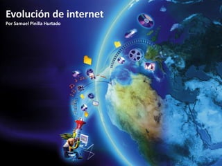 Evolución de internet
Por Samuel Pinilla Hurtado

 
