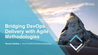 Bridging DevOps
Delivery with Agile
Methodologies
Renato Quédas | Vice President Solutions Marketing
 