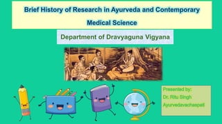 Department of Dravyaguna Vigyana
Brief History of Research in Ayurveda and Contemporary
Medical Science
 