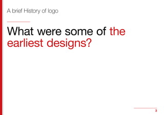 3
A brief History of logo
What were some of the
earliest designs?
 