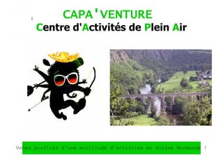 CAPA'VENTURE
Centre d'Activités de Plein Air
Venez profiter d'une multitude d'activités en Suisse Normande !
 