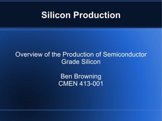 Silicon Production Overview of the Production of Semiconductor Grade Silicon Ben Browning CMEN 413-001 