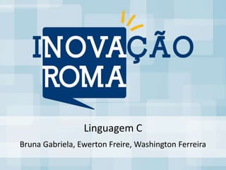 Linguagem C
Bruna Gabriela, Ewerton Freire, Washington Ferreira
 