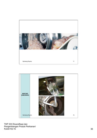 THP 333 Diversifikasi dan
Pengembangan Produk Perikanan/
Kuliah Ke-1b 36
Bambang Riyanto 71
72
Mincing
MINCING
(DEBONING)
Bambang Riyanto
 