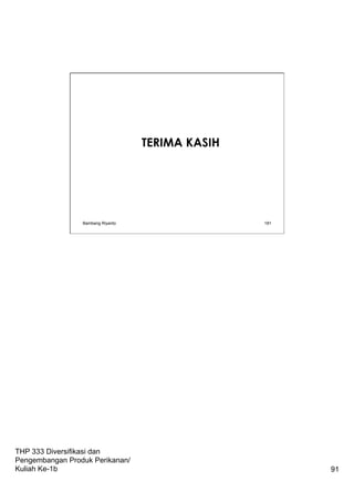 THP 333 Diversifikasi dan
Pengembangan Produk Perikanan/
Kuliah Ke-1b 91
TERIMA KASIH
Bambang Riyanto 181
 