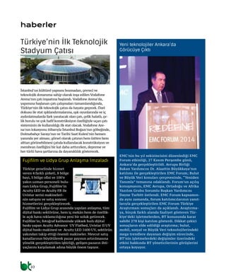 10
haberler
İstanbul’un kültürel yapısını bozmadan, çevreci ve
teknolojik donanıma sahip olarak inşa edilen Vodafone
Arena’nın çatı inşaatına başlandı.Vodafone Arena’da,
yapımına başlanan çatı çalışmaları tamamlandığında,
Türkiye’nin ilk teknolojik çatısı da hayata geçecek. Özel
dokusu ile stat ışıklandırmalarına, ışık oyunlarında ve iç
aydınlatmalarda fark yaratacak olan çatı, çelik halatlı, çe-
lik borulu ve çok hafif konstrüksiyon özelliğiyle uçan çatı
sisteminin de kullanıldığı ilk stat olacak.Vodafone Are-
na’nın lokasyonu itibarıyla İstanbul Boğazı’nın göbeğinde,
Dolmabahçe Sarayı’nın ve Tarihi Saat Kulesi’nin hemen
yanında yer alması; görsel olarak çatının hem üstten hem
alttan görünebilmesi çatıda kullanılacak konstrüksiyon ve
membran özelliğini bir kat daha arttırırken, depreme ve
her türlü hava şartlarına da dayanıklılık gösterecek.
EMC’nin bu yıl sekizincisini düzenlediği EMC
Forum etkinliği, 27 Kasım Perşembe günü,
Ankara’da gerçekleştirildi. Avrupa Birliği
Bakan Yardımcısı Dr. Alaattin Büyükkaya’nın
katılımı ile gerçekleştirilen EMC Forum; Bulut
ve Büyük Veri konuları çerçevesinde, “Yeniden
Tanımla” temasına odaklandı. Forum’un açılış
konuşmasını, EMC Avrupa, Ortadoğu ve Afrika
Yazılım Grubu Sorumlu Başkan Yardımcısı
Dayne Turbitt üstlendi. EMC Forum kapsamın-
da aynı zamanda, forum katılımcılarının yanıt-
larıyla gerçekleştirilen EMC Forum Türkiye
Araştırması sonuçları da açıklandı. Araştırma-
ya, birçok farklı alanda faaliyet gösteren Tür-
kiye’deki işletmelerden, BT konusunda karar
sahibi 278 kişi katılım gösterdi. Dikkat çekici
sonuçların elde edildiği araştırma; bulut,
mobil, sosyal ve Büyük Veri teknolojilerindeki
mega trendlere dayanan değişim sürecinde,
BT’nin işletmelerdeki değişimler üzerindeki
etkisi hakkında BT yöneticilerinin görüşlerini
ortaya koyuyor.
Türkiye’nin İlk Teknolojik
Stadyum Çatısı
Yeni teknolojiler Ankara’da
Görücüye Çıktı
Türkiye genelinde hizmet
veren 4 farklı şirketi, 8 bölge
bayi, 5 bölge ofisi ve 100’e
yakın uzman personeli bulu-
nan Lidya Grup, Fujifilm’in
Acuity LED ve Acuity FB ile
Uvistar serisi makineleri-
nin satışını ve satış sonrası
hizmetlerini gerçekleştirecek.
Fujifilm ve Lidya Grup arasında yapılan anlaşma, tüm
dijital baskı sektörüne, hem iç mekân hem de özellik-
le açık hava reklamcılığına yeni bir soluk getirecek.
Fujifilm’in; fotoğraf kalitesinde yüksek hızlı dijital
baskı yapan Acuity Advance UV Flatbed, Uvistar II UV
dijital baskı makinesi ve Acuity LED 1600 UV, sektörün
yakından takip ettiği önemli makineler. Mevcut satış
kanallarının büyütülerek pazar payının artırılmasına
yönelik gerçekleştirilen işbirliği, gelişen pazarın ihti-
yaçlarını karşılamak adına büyük önem taşıyor.
Fujifilm ve Lidya Grup Anlaşma İmzaladı
 