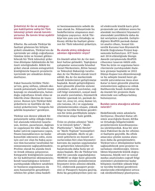 Şirketinizi Ar-Ge ve entegras-
yon kabiliyetine sahip bir Türk
teknoloji şirketi olarak tanımlı-
yorsunuz. Bu tanımı biraz açabilir
misiniz?
Elbette. Bu aslında Türkiye’de
faaliyet gösteren bir bilişim
şirketi olmaktan, Türkiye’nin de
içerisinde yer aldığı coğrafyanın
tümüne ürün ve hizmet götüre-
bilecek bir Türk teknoloji şirke-
tine dönüşme öykümüzün de bir
özeti niteliğindedir. Köklü bir
şirket olarak sistem entegratörü
kimliğimizle başarılı projelerin
içerisinde yer almaktan dolayı
mutluyuz.
Fakat bununla birlikte Türki-
ye’nin, genç nüfusu, yüksek eko-
nomik potansiyeli, kaliteli insan
kaynağı ve olanaklarıyla, bulun-
duğu coğrafyaya örnek olma ve
liderlik etme ilkesine de inanı-
yoruz. Bunun için Türkiye’deki
şirketlerin ve özellikle de tek-
noloji şirketlerinin “tempolu bir
şekilde koşmaları” gerekiyor.
Türkiye son derece yüksek bir
potansiyele sahip olduğu tekno-
loji alanında teknoloji tasarla-
yan, üreten, pazarlayan, dağıtan
ve uygulayan bir ülke olmalı. Ne
kadar yatırım yaparsanız yapın,
finans kaynaklarınızı ne kadar
konsolide ederseniz edin, sizin
için asıl zor olan bu bakış açısı-
nın tüm kurumlar tarafından be-
nimsenmesini sağlayabilmektir.
Proline olarak bu alanda öncü
ve örnek olmaya çalışıyoruz.
Entegratör kimliğimizin yanına
Ar-Ge kabiliyetini eklememizin;
kendi tasarladığımız ürünleri
yurtdışındaki ülkelere satabilen
ve bunların uygulamasını da
aynı hassasiyetle gerçekleşti-
rebilen bir şirket olma hedefi-
ni benimsememizin sebebi de
tam olarak bu. Nihayetinde bu
hedeflerimize ulaşmanın mut-
luluğunu yaşıyoruz. Artık Tür-
kiye’nin yanı sıra Ortadoğu ve
Kuzey Afrika’da faaliyet göste-
ren bir Türk teknoloji şirketiyiz.
Bu alanda atmış olduğunuz
adımları öğrenebilir miyiz?
En önemli adım bir Ar-Ge mer-
kezi haline gelmekti. Yaptığımız
çalışmalar sonucunda İstanbul
Genel Merkezimiz, Bilim Sanayi
ve Teknoloji Bakanlığı tarafın-
dan Ar-Ge Merkezi olarak tescil
edildi. Bu Ar-Ge merkezinde
kendi ürünlerimizi geliştirmeye
başladık. Kendi geliştirdiğimiz
kent güvenlik yönetim sistemi
çözümleri, akıllı yazılımlar, coğ-
rafi bilgi sistemleri, sosyal med-
ya analiz yazılımları, biyometrik
ürünler (parmak izi, parmak da-
mar izi, avuç izi, avuç damar izi,
yüz tanıma, vb.) ve uygulama
çözümlerimizden oluşan, yüksek
bilgi ve tecrübe birikimi gerekti-
ren bir ürün portföyüyle müşte-
rilerimize ulaşır hale geldik.
Ürün ve çözüm ailemizi “Akıl-
lı ve Güvenli Şehir”, “Akıllı
Platformlar”, “Akıllı Devlet”
ve “Akıllı Toplum” konseptleri
altında topladık. Akıllı ve gü-
venli şehirlerin en önemli un-
surlarından biri olan biyometri
kavramı da yapılan uygulamalar
ve geliştirilen teknolojiler ile
hayatımızda daha fazla yer al-
maya başladı. Biz de Türkiye’nin
dört bir yanında uyguladığımız
MOBESE ve diğer kent güvenlik
yönetim sistemi çözümlerimize
biyometri ürün ailesini ekledik.
T.C. elektronik pasaport proje-
sini (e-Pasaport) hayata geçirip,
Bolu’da gerçekleştirilen yeni ne-
sil elektronik kimlik kartı pilot
projesinde yer aldıktan sonra bu
alandaki tecrübemizi biyometri
alanındaki yeniliklerle daha da
üst seviyelere çıkardık. Geliştir-
diğimiz BioPOS parmak damar
izi analiz cihazı, Sosyal Gü-
venlik Kurumu’nun Biyometrik
Kimlik Doğrulama Projesi kap-
samında kullanılıyor. ICT Sum-
mit 2014 etkinliğinde Design
Awards yarışmasında BioPOS
cihazımız tasarım ödülü aldı.
Tüm bu ürün ve uygulama bece-
rilerimizle yurtdışındaki ihale-
lere girmeye başladık ve 2022
Dünya Kupası’nın düzenleneceği
ve bu sebeple önemli kent gü-
venlik yatırımlarına imza atan
Katar’ın kent güvenlik yönetim
sistemlerinin sağlayıcısı olduk.
Halihazırda Suudi Arabistan’da
da önemli bir projenin ihale
sürecinde son safhaya kalmış
bulunuyoruz.
Bundan sonra atacağınız adımlar
nelerdir?
Hedefimizde emin adımlarla
ilerliyoruz. Önceleri Katar ofi-
simiz aracılığıyla Kuzey Afrika
ve Ortadoğu bölgelerindeki
projelerimizin koordinasyonu-
nu yürütüyorduk. Kısa bir süre
önce Pakistan’da da bir ofisimi-
zi faaliyete geçirdik. Bu ofisle
amacımız çözüm sunma alanı-
mızı daha da genişletmektir.
Türkiye’nin e-dönüşümüne katkı
sağlayabilecek yeni projeler ta-
sarlamayı sürdüreceğiz. Güven-
likten biyometrik kimlik doğru-
lamasına, büyük veri ve sosyal
medya analizinden coğrafi bilgi
sistemleri çözümlerine kadar
bilişimin özellikle yüksek bilgi
ve tecrübe birikimi gerektiren
alanlarında etkinliğimizi artıra-
rak sürdürebilmeyi planlıyoruz.
15
 