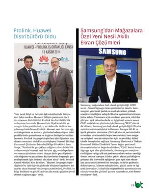 19
Yeni nesil bilgi ve iletişim teknolojilerinde dünya-
nın lider markası Huawei, bilişim pazarının öncü
ve vizyoner distribütörü Prolink ile distribütörlük
anlaşması imzaladı. Huawei’nin ölçeklenebilir ve
zengin ürün portföyünü, iş ortakları ile birlikte kar-
şılamayı hedefleyen Prolink, Huawei veri iletişim ağı,
veri depolama ve sunucu çözümlerinden oluşan ürün
portföyünün pazarlama ve dağıtım faaliyetlerini üst-
lenecek. Prolink ile gerçekleştirilen işbirliğinden son
derece memnun olduklarını söyleyen Huawei Türkiye
Kurumsal Çözümler İstanbul Bölge Direktörü Eren
Serçe, “Prolink ile gerçekleştirdiğimiz distribütörlük
anlaşmasıyla Huawei veri iletişim ağı, veri depolama
ve sunucu çözümlerinden oluşan ürün portföyümü-
zün dağıtım ve pazarlama faaliyetlerini başarıyla ger-
çekleştirmek için önemli bir adım attık” dedi. Prolink
Genel Müdürü Ken Bradley, “Huawei ile gerçekleştir-
diğimiz bu işbirliğiyle globalde büyüme kaydeden bir
marka olan Huawei’nin zengin portfoyünü, Prolink’in
bilgi birikimi ve güçlü kadrosu ile marka gücüne yerel
destek sağlayacağız” dedi.
Samsung, mağazalara özel olarak geliştirdiği, OMD
serisi - Smart Signage ekran çözümlerini tanıttı. Sam-
sung’un yeni nesil parlak ve canlı ekranları, yüksek
enerji verimliliğine sahip LED arka aydınlatma teknolo-
jisine sahip. Tamamen açık alanların yanı sıra, vitrinler
gibi yarı açık ortamlarda da en iyi görsel sonucu veren
OMD serisi ekran çözümleriyle Samsung “BLU” olarak
da bilinen, Samsung’un özel olarak geliştirdiği LED arka
aydınlatma teknolojisini kullanıyor. Entegre Wi-Fi ve
içerik yönetim sistemine (CMS) ek olarak, serinin farklı
ortamlara uyarlanabilir boyut seçenekleri, hem mağa-
za sahipleri hem de müşteriler için en yenilikçi dijital
tabela deneyimini sağlıyor. Samsung Electronics Türkiye
Kurumsal Bölüm Direktörü Tansu Yeğen yeni nesil
ekran çözümlerini değerlendirirken; “OMD Serisi-Smart
Signage açık alan çözümümüz, Samsung’un enerji ve-
rimliliğine sahip, yüksek performanslı ekranlara verdiği
önemi ortaya koyuyor. Dikkat çekici ekran parlaklığı ve
gelişmiş bir işlevsellik eşliğinde, yarı açık alan ekran-
ları pazarındaki önemli bir boşluğu, bu ürün grubuyla
dolduruyoruz. İşletme sahiplerinin; güçlü, canlı ve ilgi
çekici mesajları, kolaylıkla müşterilerine yansıtmalarına
olanak veren bir çözümü pazara sunmaktan, son derece
mutluyuz” dedi.
Prolink, Huawei
Distribütörü Oldu
Samsung’dan Mağazalara
Özel Yeni Nesil Akıllı
Ekran Çözümleri
 