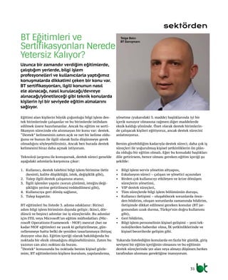 31
Eğitimi alan kişilerin büyük çoğunluğu bilgi işlem des-
tek birimlerinde çalışanlar ve bu birimlerde istihdam
edilmek üzere hazırlananlar. Ancak bu eğitim ve serti-
fikasyon sürecinde ele alınmayan bir konu var: destek.
“Destek” kelimesinin zaten açık ve net bir kelime oldu-
ğunu ve bunun ile ilgili olarak fazla düşünmeye gerek
olmadığını söyleyebilirsiniz. Ancak ben burada destek
kelimesini biraz daha açmak istiyorum.
Teknoloji jargonu ile konuşursak, destek süreci genelde
aşağıdaki adımlarla karşımıza çıkar:
1.	 Kullanıcı, destek talebini bilgi işlem birimine iletir
(kesinti, kalite düşüklüğü, istek, değişiklik gibi),
2.	 Talep ilgili destek çalışanına atanır,
3.	 İlgili işlemler yapılır (sorun çözümü, isteğin/deği-
şikliğin yerine getirilmesi/reddedilmesi gibi),
4.	 Kullanıcıya geri dönüş sağlanır,
5.	 Talep kapatılır.
BT eğitimleri bu listede 3. adıma odaklanır: Birinci
adım bilgi işlem biriminin dışında gelişir; ikinci, dör-
düncü ve beşinci adımlar ise iş süreçleridir. Bu adımlar
için ITIL veya Microsoft’un eğitim müfredatları (Mic-
rosoft Operations Framework - MOF) mevcut (her ne
kadar MOF eğitimleri ne yazık ki geliştirilmeye, gün-
cellenmeye hatta belki de yeniden tasarlanmaya ihtiyaç
duyuyor olsa da). Eğitim içeriği olarak bakıldığında bu
noktada bir eksik olmadığını düşünebilirsiniz. Zaten bu
yazının can alıcı noktası da burası.
“Destek” konusunda bu noktada benim kişisel gözle-
mim; BT eğitimlerinin kişilere kurulum, yapılandırma,
yönetme (yukarıdaki 3. madde) başlıklarında iyi bir
içerik sunuyor olmasına rağmen diğer maddelerde
eksik kaldığı yönünde. Özet olarak destek birimlerin-
de çalışacak kişileri eğitiyoruz, ancak destek sürecini
anlatmıyoruz.
Benim görebildiğim kadarıyla destek süreci; daha çok iş
süreçleri ile yoğurulmuş kişisel yetkinliklerin ön plân-
da olduğu bir eğitim olmalı. Eğer bu konudaki başlıkları
dile getirirsem, bence olması gereken eğitim içeriği şu
şekilde:
•	 Bilgi işlem servis yönetim altyapısı,
•	 Eskalasyon süreci – çalışan ve yönetici açısından
•	 Birden çok kullanıcıyı etkileyen ve krize dönüşen
süreçlerin yönetimi,
•	 VIP destek süreçleri,
•	 Tüm süreçlerde bilgi işlem bölümünün duruşu,
•	 Kullanıcı iletişimi – oluşabilecek sorunlarda önce-
den bildirim, oluşan sorunlarda zamanında bildirim,
iletişimde dikkat edilmesi gereken konular (BT jar-
gonundan uzak durma, Türkçe’nin doğru kullanımı
gibi),
•	 Geri bildirim,
•	 Bilgi işlem personelinin kişisel gelişimi – yeni tek-
nolojilerden haberdar olma, İK yetkinliklerinde ve
kişisel becerilerde gelişim gibi.
Yukarıda listelediğim konularda en fazla bir günlük, giriş
seviyesi bir eğitim içeriğinin olmasını ve bu eğitimin
destek süreçlerinde yer alan veya almayı düşünen herkes
tarafından alınması gerektiğine inanıyorum.
BT Eğitimleri ve
Sertifikasyonları Nerede
Yetersiz Kalıyor?
Uzunca bir zamandır verdiğim eğitimlerde,
çalıştığım yerlerde, bilgi işlem
profesyonelleri ve kullanıcılarla yaptığımız
konuşmalarda dikkatimi çeken bir konu var.
BT sertifikasyonları, ilgili konunun nasıl
ele alınacağı, nasıl kurulacağı/devreye
alınacağı/yönetileceği gibi teknik konularda
kişilerin iyi bir seviyede eğitim almalarını
sağlıyor.
sektörden
Tolga Balcı
BT Danışmanı
 