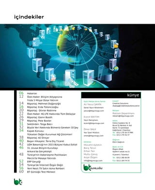4
künye
içindekiler
06	 Haberler
12	 Özel Haber: Bilişim Altyapısına
	 Yılda 5 Milyar Dolar Yatırım
14	 Röportaj: Mehmet Doğanyiğit
16	 Röportaj: Erda Tütüncüoğlu
20	 Röportaj: Olivier Robinne
22	 Özel Haber: 4G LTE Hakkında Tüm Detaylar
26	 Röportaj: Glenn Booth
29 	 Röportaj: Pete Baxter
31	 Sektörden: Tolga Balcı
32	 Büyük Veri Hakkında Bilmeniz Gereken 10 Şey
34	 Kapak Konusu:
	 Yükselen Değer Kurumsal Ağ Çözümleri
38	 Röportaj: Ali Dinçer
40	 Başarı Hikayesi: Terra Dış Ticaret
42	 UDH Bakanlığı’nın 2015 Bütçesi Kabul Edildi
46	 31. Ulusal Bilişim Kurultayı
	 Ankara’da Gerçekleşti
48	 Türkiye’nin Haberleşme Politikaları
	 Meclis’te Masaya Yatırıldı
52	 ERP Gerçeği
54	 Türkiye’de İnternet Özgür Değil
56	 Yeni Nesil TV Satın Alma Rehberi
60	 BT Günlüğü Test Merkezi
Eylül Medya Adına Sahibi
Ali Yavuz ŞAHİN
Genel Yayın Yönetmeni
yavuz@btgunlugu.com
Ecevit BIKTIM
Yayın Danışmanı
ecevit@btgunlugu.com
Ömer BALK
Yazı İşleri Müdürü
omer@btgunlugu.com
Editörler
Mücahit Aytekin
Barış Terun
Erhan Tan
Mutlu Çavuş
Avşar Özgen
info@btgunlugu.com
Kreatif
Creative Solutions
diyalog@creativesolutions.com.tr
Reklam
Reklam Departmanı
reklam@btgunlugu.com
Adres
İnönü Caddesi No: 8
Bulut İş Merkezi 4. Kat
Daire: 72 Çeliktepe
Kağıthane / İstanbul
Tel : 0212 270 36 37 PBX
Fax: 0212 270 36 37
Dağıtım
Etkin Dağıtım
Baskı ve Cilt
Özgün Ofset
Aytekin sokak no:21
4.Levent / İstanbul
Tel : 0212 280 00 09
Fax: 0212 264 74 33
 