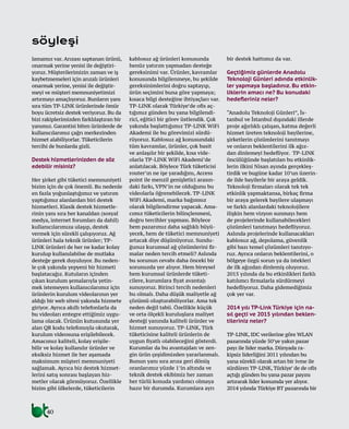 40
lamamız var. Arızası saptanan ürünü,
onarmak yerine yenisi ile değiştiri-
yoruz. Müşterilerimizin zaman ve iş
kaybetmemeleri için arızalı ürünleri
onarmak yerine, yenisi ile değiştir-
meyi ve müşteri memnuniyetimizi
artırmayı amaçlıyoruz. Bunların yanı
sıra tüm TP-LINK ürünlerinde ömür
boyu ücretsiz destek veriyoruz. Bu da
bizi rakiplerimizden farklılaştıran bir
yanımız. Garantisi biten ürünlerde de
kullanıcılarımız çağrı merkezinden
hizmet alabiliyorlar. Tüketicilerin
tercihi de bunlarda gizli.
Destek hizmetlerinizden de söz
edebilir misiniz?
Her şirket gibi tüketici memnuniyeti
bizim için de çok önemli. Bu nedenle
en fazla yoğunlaştığımız ve yatırım
yaptığımız alanlardan biri destek
hizmetleri. Klasik destek hizmetle-
rinin yanı sıra her kanaldan (sosyal
medya, internet forumları da dahil)
kullanıcılarımıza ulaşıp, destek
vermek için sürekli çalışıyoruz. Ağ
ürünleri hala teknik ürünler; TP-
LINK ürünleri de her ne kadar kolay
kurulup kullanılabilse de mutlaka
desteğe gerek duyuluyor. Bu neden-
le çok yakında yepyeni bir hizmeti
başlatacağız. Kutuların içinden
çıkan kurulum şemalarıyla yetin-
mek istemeyen kullanıcılarımız için
ürünlerin kurulum videolarının yer
aldığı bir web sitesi yakında hizmete
giriyor. Ayrıca akıllı telefonlarla da
bu videoları entegre ettiğimiz uygu-
lama olacak. Ürünün kutusunda yer
alan QR kodu telefonuyla okutarak,
kurulum videosuna erişilebilecek.
Amacımız kaliteli, kolay erişile-
bilir ve kolay kullanılır ürünler ve
eksiksiz hizmet ile her aşamada
maksimum müşteri memnuniyeti
sağlamak. Ayrıca biz destek hizmet-
lerini satış sonrası başlayan hiz-
metler olarak görmüyoruz. Özellikle
bizim gibi ülkelerde, tüketicilerin
kablosuz ağ ürünleri konusunda
henüz yatırım yapmadan desteğe
gereksinimi var. Ürünler, kavramlar
konusunda bilgilenmeye, bu şekilde
gereksinimlerini doğru saptayıp,
ürün seçimini buna göre yapmaya;
kısaca bilgi desteğine ihtiyaçları var.
TP-LINK olarak Türkiye’de ofis aç-
tığımız günden bu yana bilgilendi-
rici, eğitici bir görev üstlendik. Çok
yakında başlattığımız TP-LINK WiFi
Akademi ile bu görevimizi sürdü-
rüyoruz. Kablosuz ağ konusundaki
tüm kavramlar, ürünler, çok basit
ve anlaşılır bir şekilde, kısa vide-
olarla TP-LINK WiFi Akademi’de
anlatılacak. Böylece Türk tüketicisi
router’ın ne işe yaradığını, Access
point ile menzil genişletici arasın-
daki farkı, VPN’in ne olduğunu bu
videolarla öğrenebilecek. TP-LINK
WiFi Akademi, marka bağımsız
olarak bilgilendirme yapacak. Ama-
cımız tüketicilerin bilinçlenmesi,
doğru tercihler yapması. Böylece
hem pazarımız daha sağlıklı büyü-
yecek, hem de tüketici memnuniyeti
artacak diye düşünüyoruz. Sundu-
ğunuz kurumsal ağ çözümlerini fir-
malar neden tercih etmeli? Aslında
bu sorunun cevabı daha önceki bir
sorunuzda yer alıyor. Hem bireysel
hem kurumsal ürünlerde tüketi-
cilere, kurumlara fiyat avantajı
sunuyoruz. Birinci tercih nedenleri
bu olmalı. Daha düşük maliyetle ağ
çözümü oluşturabiliyorlar. Ama tek
neden değil tabii. Özellikle küçük
ve orta ölçekli kuruluşlara maliyet
desteği yanında kaliteli ürünler ve
hizmet sunuyoruz. TP-LINK, Türk
tüketicisine kaliteli ürünlerin de
uygun fiyatlı olabileceğini gösterdi.
Kurumlar da bu avantajdan ve zen-
gin ürün çeşidimizden yararlanmalı.
Bunun yanı sıra arıza geri dönüş
oranlarımız yüzde 1’in altında ve
teknik destek ekibimiz her zaman
her türlü konuda yardımcı olmaya
hazır bir durumda. Kurumlara ayrı
bir destek hattımız da var.
Geçtiğimiz günlerde Anadolu
Teknoloji Günleri adında etkinlik-
ler yapmaya başladınız. Bu etkin-
liklerin amacı ne? Bu konudaki
hedefleriniz neler?
“Anadolu Teknoloji Günleri”, İs-
tanbul ve İstanbul dışındaki illerde
proje ağırlıklı çalışan, katma değerli
hizmet üreten teknoloji bayilerine,
şirketlerin çözümlerini tanıtmayı
ve onların beklentilerini ilk ağız-
dan dinlemeyi hedefliyor. TP-LINK
öncülüğünde başlatılan bu etkinlik-
lerin ilkini Nisan ayında gerçekleş-
tirdik ve bugüne kadar 10’un üzerin-
de ilde bayilerle bir araya geldik.
Teknoloji firmaları olarak tek tek
etkinlik yapmaktansa, birkaç firma
bir araya gelerek bayilere ulaşmayı
ve farklı alanlardaki teknolojilere
ilişkin hem vizyon sunmayı hem
de projelerinde kullanabilecekleri
çözümleri tanıtmayı hedefliyoruz.
Aslında projelerinde kullanacakları
kablosuz ağ, depolama, güvenlik
gibi bazı temel çözümleri tanıtıyo-
ruz. Ayrıca onların beklentilerini, o
bölgeye özgü sorun ya da istekleri
de ilk ağızdan dinlemiş oluyoruz.
2015 yılında da bu etkinlikleri farklı
katılımcı firmalarla sürdürmeyi
hedefliyoruz. Daha gidemediğimiz
çok yer var.
2014 yılı TP-Link Türkiye için na-
sıl geçti ve 2015 yılından beklen-
tileriniz neler?
TP-LINK, IDC verilerine göre WLAN
pazarında yüzde 50’ye yakın pazar
payı ile lider marka. Dünyada ra-
kipsiz liderliğini 2011 yılından bu
yana sürekli olarak artan bir ivme ile
sürdüren TP-LINK, Türkiye’ de de ofis
açtığı günden bu yana pazar payını
artırarak lider konumda yer alıyor.
2014 yılında Türkiye BT pazarında bir
söyleşi
 