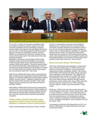 45
721 iş için 1.5 milyar TL harcama yapıldığını iddia
etti.Ayaydın, bölünmüş yollarla zaman ve kaynak
tasarrufu yapıldığını ancak vatandaşları karayolu
taşımacılığına tam bağımlı hale getirdiğini belirterek,
yurt içi yolcu ve yük taşımacılığının büyük bir çoğun-
luğunun karayolu ile yapıldığını söyledi. Ayaydın,
ölümlü ve yaralamalı kaza sayısının arttığını, karay-
olunun demiryoluna göre 8 kat daha fazla ölüm riski
taşıdığını kaydetti.
Bakanlığın, demiryolu taşımacılığına ilişkin attığı
adımları memnuniyetle karşıladıklarını ancak den-
izcilik alanında sahip olunan potansiyelin kullanıl-
madığını ifade eden Ayaydın, “Havayolu taşımacılığın-
da son dönemde ilerleme sağlandığı gerçek. Ancak 3.
havalimanına ilişkin iddialara cevap bekliyoruz. İnşaat
için ne kadar finansman gerekli, inşaat hangi aşama-
da, yeri yanlış bir seçim mi?” diye sordu.
MHP Manisa Milletvekili Erkan Akçay, yolsuzluklarla
ilgili soruşturmaların kapatılması gayreti içinde olun-
duğunu ve Ulaştırma Bakanlığı’nın da bundan nasibini
aldığını savunan Akçay, “Yaptığınız ihalelerde mah-
kemeye intikal eden hususlar nelerdir?” diye sordu.
Akçay, Sayıştay raporlarının kuşa dönerek Meclis’e
geldiğini söyledi.
HDP Hakkari Milletvekili Adil Zozani ise bakanlığın
uygulamaları sayesinde İstanbul’un kilitlendiğini, ile
ne giriş ne de çıkışın doğru düzgün sağlanamadığını
ifade ederek, İstanbul gibi metropol kentler açısın-
dan alternatif uygulamalara yönelmek gerektiğini
vurguladı.
“Sosyal medya siyasetin toplumdan kopuş
yaşamasına neden olurken, Cumhurbaşkanı,
Başbakan ve bakanlar da buna hizmet ediyor”
Twitter kullanmadığını dile getiren Zozani, “Çünkü
Twitter’ın siyasetçiler açısından tuzak olduğunu
düşünüyorum. Siyasette internet, asosyal medya
üzerinden toplumla ilişkilerin kurulduğunu görüyo-
rum. Bu da siyasetin toplumdan kopuş yaşamasına
neden oluyor. Cumhurbaşkanı, Başbakan ve bakanlar
da buna hizmet ediyor. Bu eleştiriyi kendi millet-
vekillerime de yapıyorum. Teknolojiyi kullanmaktan
çıktık, teknolojiye köle durumuna geldik. Toplumu bu
teknolojik körlükten kurtarmak için bakanlığın neler
yaptığını öğrenmek istiyorum” diye konuştu.
Pahalı İnternetin Nedeni Türk Telekom
CHP İzmir Milletvekili Erdal Aksünger, Telekomüni-
kasyon İletişim Başkanlığı’nın (TİB) kurulmasının
doğru bir operasyon olduğunu, ancak sonrasında
yaşananların doğru olmadığını söyledi. TİB’in kapa-
tılarak MİT’e devredilmesi ile ilgili altyapı çalışması
olup olmadığını soran Aksünger, “Bu yapabilir mi,
bunun dünyada bir örneği var mı? Eğer TİB suiisti-
mal edilmişse, yargı var, oraya gidilir orada düzen-
lenir ama neden yorgan yakılıyor? Birebir montaj
yapılmışsa, bunlar ortaya çıkar. Bunu TİB’e mal edip,
kurumu tarumar etmek olur mu? MİT istihbarat
kurumu değil mi, neden oraya devrediliyor?” diye
sordu.
Aksünger, Türkiye’nin internet hızında dünyada 61.
sırada olduğunu belirterek, “Birinci Güney Kore, ABD
9. sırada. Hızda 61. sıradayız ama Güney Kore’nin 3
katı fazla fiyatla internet satıyoruz. Bu da Türk Tele-
kom’dan kaynaklanıyor. Siz özelleştirme yapıyor-
sunuz, yaptığınız özelleştirme tekelleşmeye neden
oluyor ve peşkeşe dönüşüyor. Aynısı yakında PTT için
de olacak” dedi.
Tartışmaların ardından UDH Bakanlığı’nın 2015 yılı
bütçesi TBMM Plan ve Bütçe Komisyonu’nda oyla-
narak kabul edildi.
UDH Bakanı Lütfi Elvan TBMM Plan ve Bütçe Komisyonu’nda Bakanlığının 2015 bütçesiyle ilgili geniş bir sunum yaptı
 