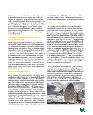 51
oluşturan unsurların tespit edilmesi, maliyet dağıtımları
ile hizmetin toplam birim maliyetinin elde edilmesi ve
gelirleri ile ilişkisinin ortaya konulması sürecinde takip
edilen prosedürler ve buna ilişkin uygulama esasları revize
edildiğini anlattı. Elvan,“AB mevzuatı ve diğer ülke uygu-
lamaları dikkate alınarak oluşturulan yeni usul ve esaslara
göre işletmeciler, etkin piyasa gücüne sahip olduğuna
karar verilen pazarlar ve sunmakla yükümlü oldukları
hizmetler için hesaplarını ayrıştırmakta ve ayrıştırdıkları
bu hesapları her yıl Temmuz ayı sonuna kadar Kuruma
sunmaktadır” dedi.
3N Mobil Haberleşme Hizmetleri İçin Hizmet
Kalitesi Düzenlemesi
Elektronik Haberleşme Sektöründe Hizmet Kalitesi Yö-
netmeliği ve İmtiyaz Sözleşmesi hükümleri kapsamında
3N işletmecilerinin kapsama yükümlülüklerinin tamam-
landığı yerlerde işletmecilerin ulusal ve uluslararası kalite
standartlarında hizmet sunmalarını teminen, Ocak 2014
tarihli yönetmelik değişikliği ile 3N hizmet kalitesi stan-
dartlarının belirlendiğini söyleyen Elvan, mobil elektronik
haberleşme hizmeti sunan işletmeciler hariç elektronik
haberleşme alt yapısı üzerinden internet servis sağlayı-
cılığı hizmeti sunan işletmecilerin, hizmet kalitesi ölçüt
ve hedef değerlerinin tespiti ile ölçümlerinin yapılmasına
ilişkin usul ve esasların belirlenmesi amacıyla hazırlanan
İnternet Servis Sağlayıcılığı Hizmeti Sunan İşletmecilere
İlişkin Hizmet Kalitesi Tebliği’nin de Şubat 2012’de yürür-
lüğe girdiğini belirtti.
Elektronik İmza Düzenlemesi
Elvan,“23 Ocak 2004 tarihinde Resmi Gazete’de yayımla-
nan Elektronik İmza Kanunu ve bu kapsamda BTK tarafın-
dan hazırlanarak Ocak 2005’te yayımlanan ikincil düzen-
lemelerle güvenli elektronik imzanın elle atılan imza ile
aynı hukukî geçerliliğe ve aynı ispat gücünü haiz olması
sağlanarak elektronik ortamlarda yapılan iş ve işlemlere
hukuki geçerlilik kazandırılmıştır” dedi. Düzenlemelerin
tamamlanmasının ardından nitelikli elektronik sertifika,
zaman damgası ve elektronik imzalarla ilgili hizmetleri
sunacak olan Elektronik Sertifika Hizmet Sağlayıcıları’nın
(ESHS) BTK’ya yaptıkları bildirimden sonra faaliyete başla-
dıklarını ifade eden Elvan, hâlihazırda özel sektöre nitelikli
elektronik sertifika sağlayan 4 adet, tüm kamu kurum ve
kuruluşları çalışanlarının kurum içi ve kurumlararası iş-
lemlerde kullanacakları kurumsal elektronik sertifika ihti-
yaçlarını karşılayan TÜBİTAK Kamu Sertifikasyon Merkezi
ve Başbakanlık Genelgesi kapsamında kendi çalışanlarının
nitelikli elektronik sertifika ihtiyaçlarını karşılamak üzere
Emniyet Genel Müdürlüğü Sertifikasyon Merkezi olmak
üzere toplam 6 adet ESHS’nin faaliyet gösterdiğini belirtti.
Kayıtlı Elektronik Posta
“6102 sayılı Türk Ticaret Kanunu’nun 18’inci maddesi
ile tacirler arasındaki diğer tarafı temerrüde düşürmeye,
sözleşmeyi feshe, sözleşmeden dönmeye ilişkin ihbarlar,
ihtarlar, itirazlar ve benzeri beyanlar, fatura, teyit mektu-
bu, iştirak taahhütnamesi, toplantı çağrıları gibi belgelerin
elektronik olarak gönderilmesi için Kayıtlı Elektronik Pos-
ta (KEP) Sisteminin kullanılması hüküm altına alınmıştır”
diyen Bakan Elvan, yine aynı kanunun 1525’inci maddesi-
nin 2’nci bendi ile söz konusu sisteme, Kayıtlı Elektronik
Posta Hizmet Sağlayıcıların (KEPHS) hak ve yükümlülük-
lerine, yetkilendirilmelerine ve denetlenmelerine ilişkin
ikincil düzenlemeleri yapmak üzere BTK görevlendirildi-
ğini ve bu çerçevede BTK tarafından hazırlanan ikincil dü-
zenlemelerin 6102 sayılı Türk Ticaret Kanunu ile birlikte
Temmuz 2012’de yürürlüğe girdiğini söyledi. Elvan,“Daha
sonra ilgili mevzuat kapsamında KEPHS olmak üzere
BTK’ya başvuruda bulunan PTT Genel Müdürlüğü Eylül
2012’de, TNB Kayıtlı Elektronik Posta Hizmet Sağlayıcılığı
ve Ticaret AŞ.Aralık 2012’de ve Türkkep Kayıtlı Elektronik
Posta Hizmetleri Sanayi ve Ticaret AŞ. De Şubat 2013’te
KEPHS olarak yetkilendirilmiştir” dedi.
Türkiye’de iletişimin denetlenmesinin yasal zemine ka-
vuşturulması konusunda yetkili kuruluşlar ve görevlilerle
ilgili düzenleme yapılmakla yetinilmediğini ve 5809 sayılı
Elektronik Haberleşme Kanunu ile elektronik haberleşme
sektöründeki işletmecilerin kişisel verilerin güvenliğini
sağlama konusundaki yükümlülükleri de düzenlediğini
söyleyen Elvan, elektronik haberleşme sektörünün de-
netleyici ve düzenleyici kuruluşu olan BTK tarafından söz
konusu mevzuatın uygulandığını da sözlerine ekledi.
 