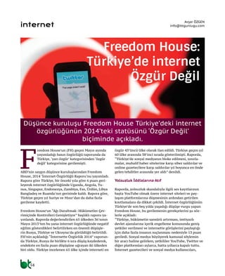 54
internet
F
reedom House’un (FH) geçen Mayıs ayında
yayımladığı basın özgürlüğü raporunda da
Türkiye, ‘yarı özgür’ kategorisinden ‘özgür
değil’ kategorisine gerilemişti.
ABD’nin saygın düşünce kuruluşlarından Freedom
House, 2014 ‘İnternet Özgürlüğü Raporu‘nu yayımladı.
Rapora göre Türkiye, bir önceki yıla göre 6 puan geri-
leyerek internet özgürlüğünde Uganda, Angola, Tu-
nus, Singapur, Endonezya, Zambiya, Fas, Ürdün, Libya
Bangladeş ve Ruanda’nın gerisinde kaldı. Rapora göre,
Türkiye geçen yıl Suriye ve Mısır’dan da daha fazla
gerileme kaydetti.
Freedom House’un “Ağı Daraltmak: Hükümetler Çev-
rimiçinde Kontrolleri Genişletiyor” başlıklı raporu ya-
yınlandı. Raporda değerlendirilen 65 ülkeden 36’sının
Mayıs 2013’ten bu yana internet özgürlüğünde negatif
eğilim gösterdikleri belirtilirken en önemli düşüşle-
rin Rusya, Türkiye ve Ukrayna’da görüldüğü belirtildi.
FH’nin açıkladığı “İnternette Özgürlük 2014” raporun-
da Türkiye, Rusya ile birlikte 6 sıra düşüş kaydederek,
endekste en fazla puan düşüşüne uğrayan iki ülkeden
biri oldu. Türkiye incelenen 65 ülke içinde interneti en
özgür 43’üncü ülke olarak ilan edildi. Türkiye geçen yıl
60 ülke arasında 38’inci sırada gösterilmişti. Raporda,
“Türkiye’de sosyal medyanın bloke edilmesi, sınırla-
malar, muhalif haber sitelerine karşı siber saldırılar ve
online gazetecilere karşı saldırılar yıl boyunca en önde
gelen tehditler arasında yer aldı” denildi.
Yolsuzluk İddialarına Atıf
Raporda, yolsuzluk skandalıyla ilgili ses kayıtlarının
başta YouTube olmak üzere internet siteleri ve pay-
laşım platformlarına düşmesinin ardından getirilen
kısıtlamalara da dikkat çekildi. İnternet özgürlüğünün
Türkiye’de son beş yılda yaşadığı düşüşe vurgu yapan
Freedom House, bu gerilemenin gerekçelerini şu söz-
lerle açıkladı:
“Türkiye, hükümetin sansürü artırması, imtiyazlı
devlet ajanslarına içerik engelleme konusunda geniş
yetkiler verilmesi ve internette görüşlerini paylaştığı
için daha fazla insanın suçlanması nedeniyle 13 puan
geriledi. Sosyal medya büyüyerek kamusal söylemin
bir aracı haline gelirken, yetkililer YouTube, Twitter ve
diğer platformları aylarca, hatta yıllarca kapalı tuttu.
İnternet gazetecileri ve sosyal medya kullanıcıları,
Düşünce kuruluşu Freedom House Türkiye’deki internet
özgürlüğünün 2014’teki statüsünü ‘Özgür Değil’
biçiminde açıkladı.
Freedom House:
Türkiye’de İnternet
Özgür Değil
Avşar ÖZGEN
info@btgunlugu.com
 