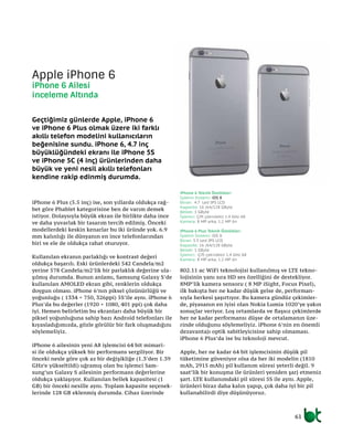 61
iPhone 6 Plus (5.5 inç) ise, son yıllarda oldukça rağ-
bet göre Phablet kategorisine ben de varım demek
istiyor. Dolaysıyla büyük ekran ile birlikte daha ince
ve daha yuvarlak bir tasarım tercih edilmiş. Önceki
modellerdeki keskin kenarlar bu iki üründe yok. 6.9
mm kalınlığı ile dünyanın en ince telefonlarından
biri ve ele de oldukça rahat oturuyor.
Kullanılan ekranın parlaklığı ve kontrast değeri
oldukça başarılı. Eski ürünlerdeki 542 Candela/m2
yerine 578 Candela/m2’lik bir parlaklık değerine ula-
şılmış durumda. Bunun anlamı, Samsung Galaxy S’de
kullanılan AMOLED ekran gibi, renklerin oldukça
doygun olması. iPhone 6’nın piksel çözünürlüğü ve
yoğunluğu ( 1334 × 750, 326ppi) 5S’ile aynı. iPhone 6
Plus’da bu değerler (1920 × 1080, 401 ppi) çok daha
iyi. Hemen belirletim bu ekranları daha büyük bir
piksel yoğunluğuna sahip bazı Android telefonları ile
kıyasladığımızda, gözle görülür bir fark oluşmadığını
söylemeliyiz.
iPhone 6 ailesinin yeni A8 işlemcisi 64 bit mimari-
si ile oldukça yüksek bir performans sergiliyor. Bir
önceki nesle göre çok az bir değişikliğe (1.3’den 1.39
GHz’e yükseltildi) uğramış olan bu işlemci Sam-
sung’un Galaxy S ailesinin performans değerlerine
oldukça yaklaşıyor. Kullanılan bellek kapasitesi (1
GB) bir önceki nesille aynı. Toplam kapasite seçenek-
lerinde 128 GB eklenmiş durumda. Cihaz üzerinde
802.11 ac WiFi teknolojisi kullanılmış ve LTE tekno-
lojisinin yanı sıra HD ses özelliğini de destekliyor.
8MP’lik kamera sensoru ( 8 MP iSight, Focus Pixel),
ilk bakışta her ne kadar düşük gelse de, performan-
sıyla herkesi şaşırtıyor. Bu kamera gündüz çekimler-
de, piyasanın en iyisi olan Nokia Lumia 1020’ye yakın
sonuçlar veriyor. Loş ortamlarda ve flaşsız çekimlerde
her ne kadar performansı düşse de ortalamanın üze-
rinde olduğunu söylemeliyiz. iPhone 6’nin en önemli
dezavantajı optik sabitleyicisine sahip olmaması.
iPhone 6 Plus’da ise bu teknoloji mevcut.
Apple, her ne kadar 64 bit işlemcisinin düşük pil
tüketimine güveniyor olsa da her iki modelin (1810
mAh, 2915 mAh) pil kullanım süresi yeterli değil. 9
saat’lik bir konuşma ile ürünleri yeniden şarj etmeniz
şart. LTE kullanımdaki pil süresi 5S ile aynı. Apple,
ürünleri biraz daha kalın yapıp, çok daha iyi bir pil
kullanabilirdi diye düşünüyoruz.
Apple iPhone 6
iPhone 6 Ailesi
İnceleme Altında
Geçtiğimiz günlerde Apple, iPhone 6
ve iPhone 6 Plus olmak üzere iki farklı
akıllı telefon modelini kullanıcıların
beğenisine sundu. iPhone 6, 4.7 inç
büyüklüğündeki ekranı ile iPhone 5S
ve iPhone 5C (4 inç) ürünlerinden daha
büyük ve yeni nesil akıllı telefonları
kendine rakip edinmiş durumda.
iPhone 6 Teknik Özellikler:
İşletim Sistemi: iOS 8
Ekran: 4.7 Led IPS LCD
Kapasite: 16 /64/128 GByte
Bellek: 1 GByte
İşlemci: Çift çekirdekli 1.4 GHz A8
Kamera: 8 MP arka, 1.2 MP ön
iPhone 6 Plus Teknik Özellikler:
İşletim Sistemi: iOS 8
Ekran: 5.5 Led IPS LCD
Kapasite: 16 /64/128 GByte
Bellek: 1 GByte
İşlemci: Çift çekirdekli 1.4 GHz A8
Kamera: 8 MP arka, 1.2 MP ön
 
