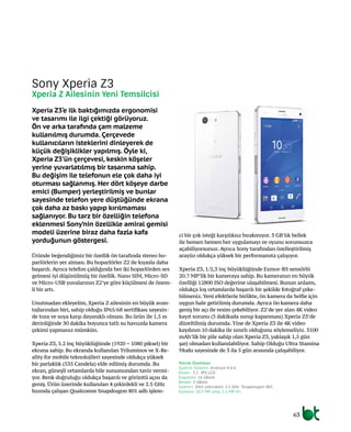 63
Üründe beğendiğimiz bir özellik ön tarafında stereo ho-
parlörlerin yer alması. Bu hoparlörler Z2 ile kıyasla daha
başarılı. Ayrıca telefon çaldığında her iki hoparlörden ses
gelmesi iyi düşünülmüş bir özellik. Nano SIM, Micro-SD
ve Micro-USB yuvalarının Z2’ye göre küçülmesi de önem-
li bir artı.
Unutmadan ekleyelim, Xperia Z ailesinin en büyük avan-
tajlarından biri, sahip olduğu IP65/68 sertifikası sayesin-
de toza ve suya karşı dayanıklı olması. Bu ürün ile 1,5 m
derinliğinde 30 dakika boyunca tatlı su havuzda kamera
çekimi yapmanız mümkün.
Xperia Z3, 5.2 inç büyüklüğünde (1920 × 1080 piksel) bir
ekrana sahip. Bu ekranda kullanılan Triluminos ve X-Re-
ality for mobile teknolojileri sayesinde oldukça yüksek
bir parlaklık (535 Candela) elde edilmiş durumda. Bu
ekran, güneşli ortamlarda bile sunumundan taviz vermi-
yor. Renk doğruluğu oldukça başarılı ve görüntü açısı da
geniş. Ürün üzerinde kullanılan 4 çekirdekli ve 2.5 GHz
hızında çalışan Qualcomm Snapdragon 801 adlı işlem-
ci bir çok isteği karşılıksız bırakmıyor. 3 GB’lık bellek
ile hemen hemen her uygulamayı ve oyunu sorunsuzca
açabiliyorsunuz. Ayrıca Sony tarafından özelleştirilmiş
arayüz oldukça yüksek bir performansta çalışıyor.
Xperia Z3, 1/2,3 inç büyüklüğünde Exmor-RS sensörlü
20.7 MP’lik bir kameraya sahip. Bu kameranın en büyük
özelliği 12800 ISO değerine ulaşabilmesi. Bunun anlamı,
oldukça loş ortamlarda başarılı bir şekilde fotoğraf çeke-
bilmeniz. Yeni efektlerle birlikte, ön kamera da Selfie için
uygun hale getirilmiş durumda. Ayrıca ön kamera daha
geniş bir açı ile resim çekebiliyor. Z2’de yer alan 4K video
kayıt sorunu (5 dakikada ısınıp kapanması) Xperia Z3’de
düzeltilmiş durumda. Yine de Xperia Z3 ile 4K video
kaydının 10 dakika ile sınırlı olduğunu söylemeliyiz. 3100
mAh’lik bir pile sahip olan Xperia Z3, yaklaşık 1,5 gün
şarj olmadan kullanılabiliyor. Sahip Olduğu Ultra Stamina
Modu sayesinde de 3 ila 5 gün arasında çalışabiliyor.
Xperia Z3‘e ilk baktığımızda ergonomisi
ve tasarımı ile ilgi çektiği görüyoruz.
Ön ve arka tarafında çam malzeme
kullanılmış durumda. Çerçevede
kullanıcıların isteklerini dinleyerek de
küçük değişiklikler yapılmış. Öyle ki,
Xperia Z3’ün çerçevesi, keskin köşeler
yerine yuvarlatılmış bir tasarıma sahip.
Bu değişim ile telefonun ele çok daha iyi
oturması sağlanmış. Her dört köşeye darbe
emici (Bumper) yerleştirilmiş ve bunlar
sayesinde telefon yere düştüğünde ekrana
çok daha az baskı yapıp kırılmaması
sağlanıyor. Bu tarz bir özelliğin telefona
eklenmesi Sony’nin özellikle amiral gemisi
modeli üzerine biraz daha fazla kafa
yorduğunun göstergesi.
Teknik Özellikler
İşletim Sistemi: Android 4.4.4
Ekran: 5.2 IPS LCD
Kapasite: 16 GByte
Bellek: 3 GByte
İşlemci: Dört çekirdekli 2.5 GHz Snapdragon 801
Kamera: 20.7 MP arka, 2.2 MP ön
Sony Xperia Z3
Xperia Z Ailesinin Yeni Temsilcisi
 