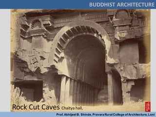 Rock Cut Caves Chaitya hall,
BUDDHIST ARCHITECTURE
Prof.AbhijeetB. Shinde,PravaraRuralCollege ofArchitecture,Loni
 