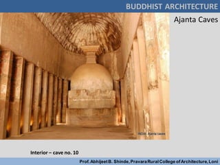 BUDDHIST ARCHITECTURE
Prof.AbhijeetB. Shinde,PravaraRuralCollege ofArchitecture,Loni
Ajanta Caves
Interior – cave no. 10
 