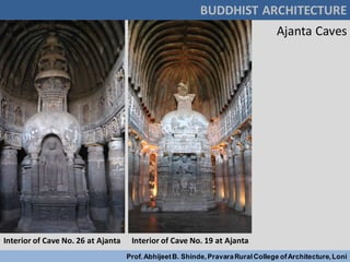 BUDDHIST ARCHITECTURE
Prof.AbhijeetB. Shinde,PravaraRuralCollege ofArchitecture,Loni
Ajanta Caves
Interior of Cave No. 26 at Ajanta Interior of Cave No. 19 at Ajanta
 