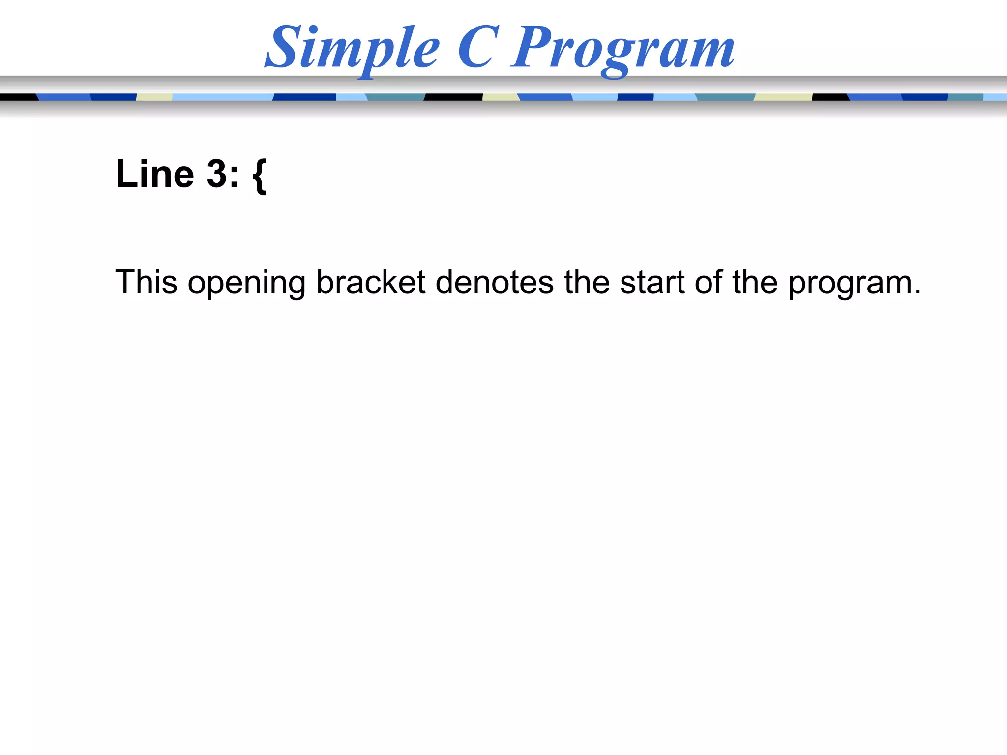Simple C Program Line 3: { This opening bracket denotes the start of the program. 