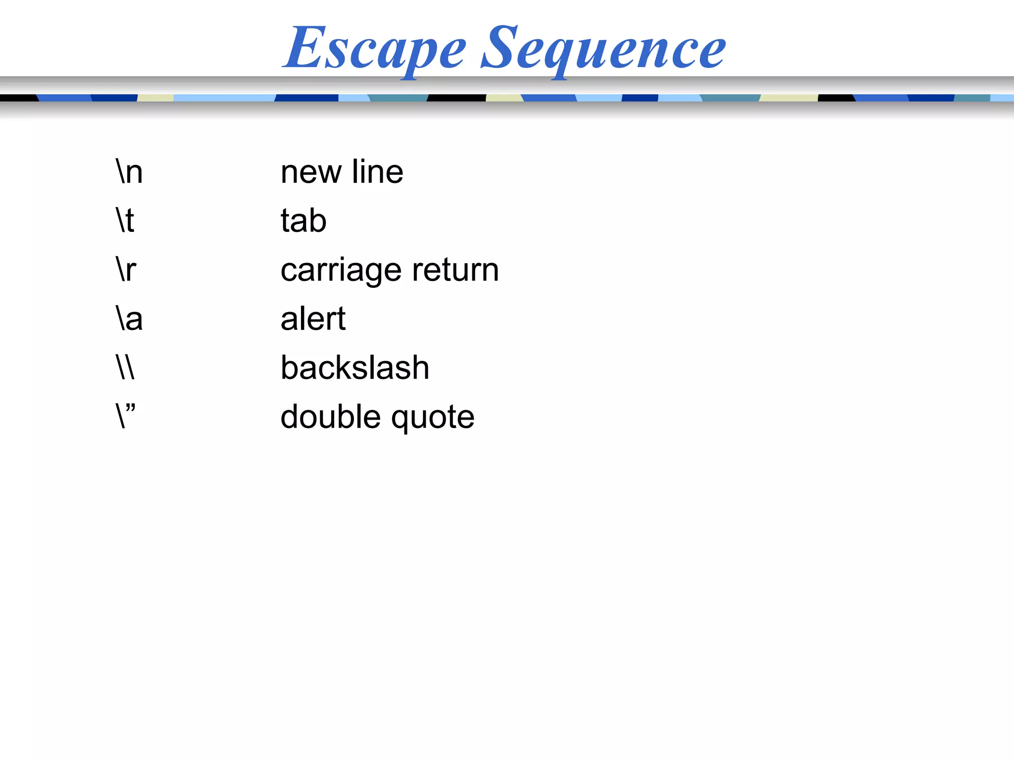 Escape Sequence n new line t tab r carriage return a alert backslash ” double quote 