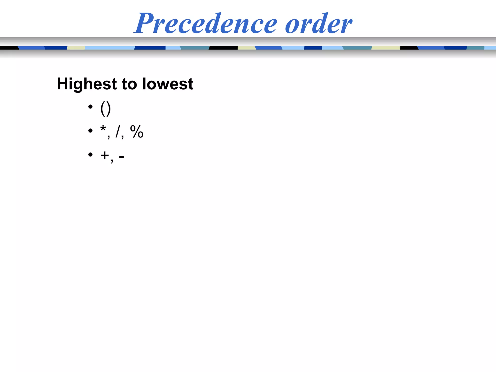 Precedence order Highest to lowest • () • *, /, % • +, - 