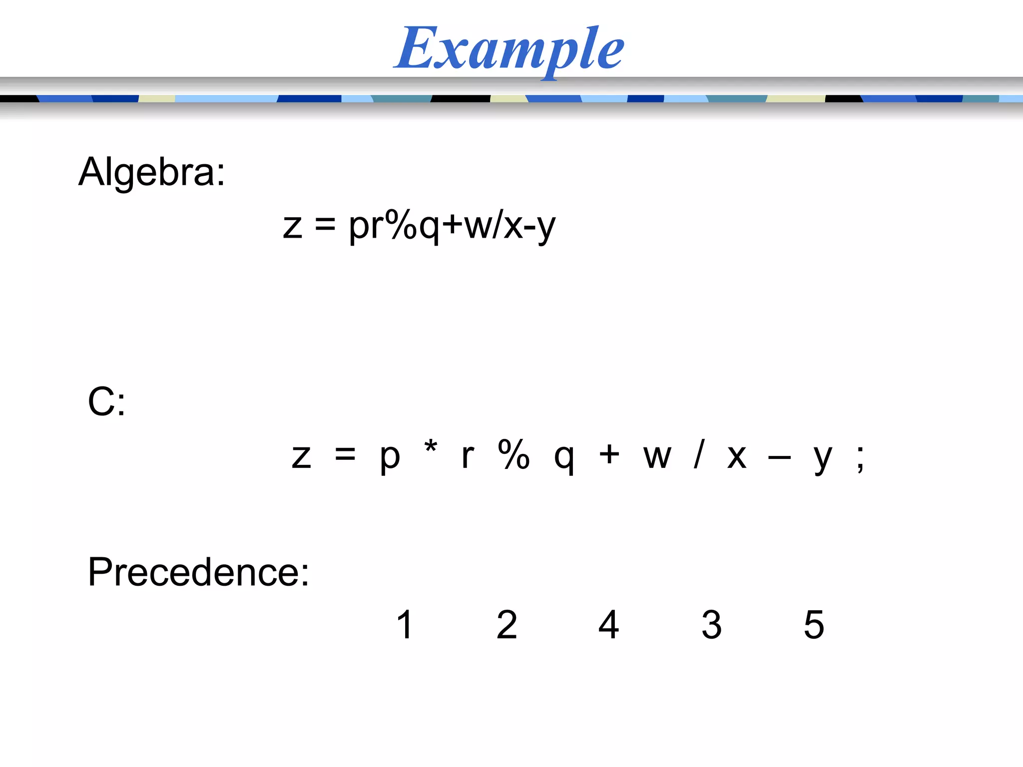 Example Algebra: z = pr%q+w/x-y C: z = p * r % q + w / x – y ; Precedence: 1 2 4 3 5 