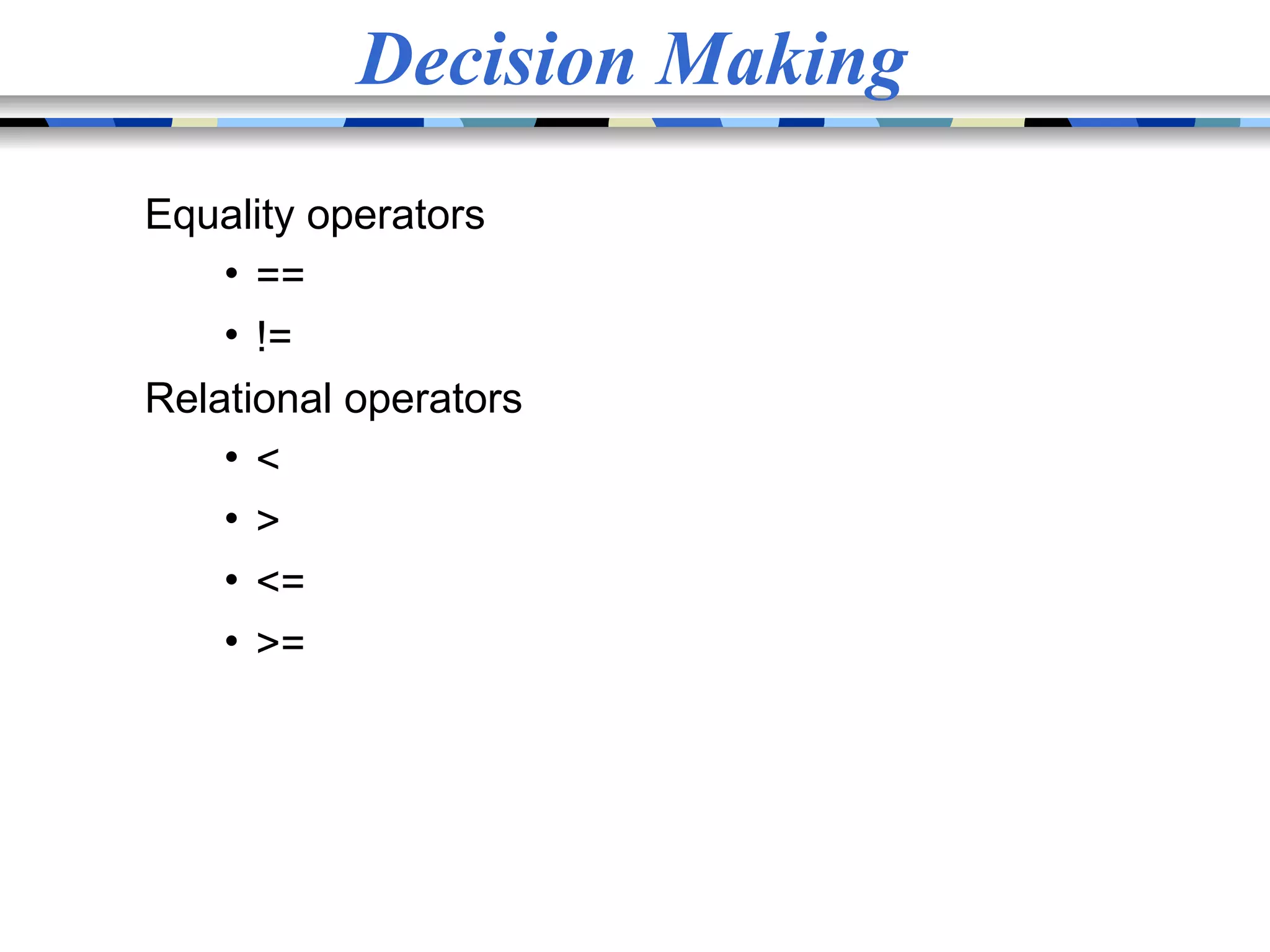 Decision Making Equality operators • == • != Relational operators • < • > • <= • >= 