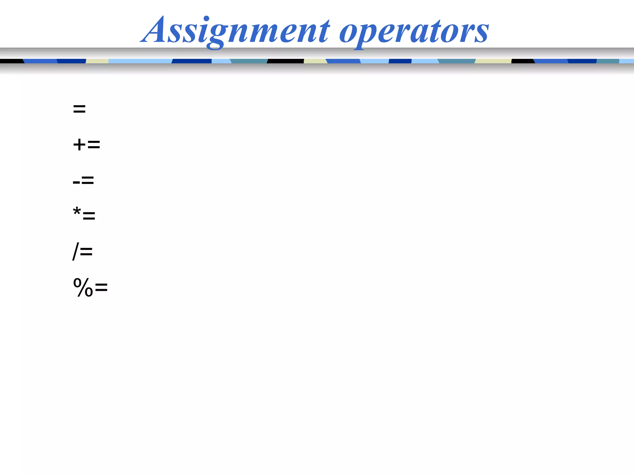 Assignment operators = += -= *= /= %= 