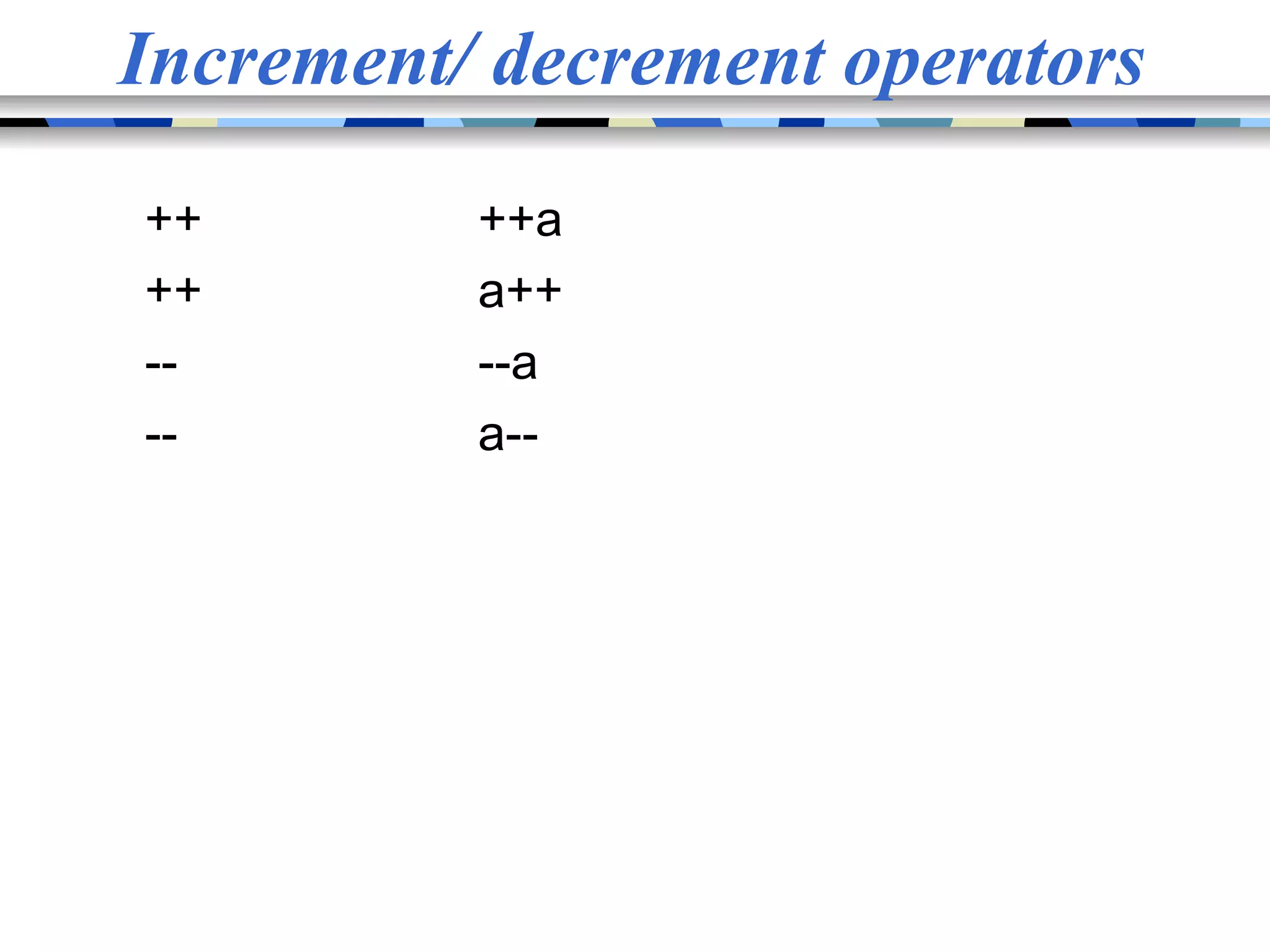 Increment/ decrement operators ++ ++a ++ a++ -- --a -- a-- 