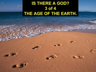 IS THERE A GOD?
3 of 4
THE AGE OF THE EARTH.
 