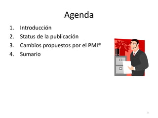 Agenda
1. Introducción
2. Status de la publicación
3. Cambios propuestos por el PMI®
4. Sumario
3
 